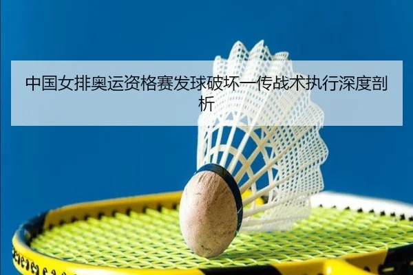 中国女排奥运资格赛发球破坏一传战术执行深度剖析