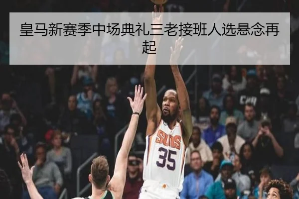 皇马新赛季中场典礼三老接班人选悬念再起